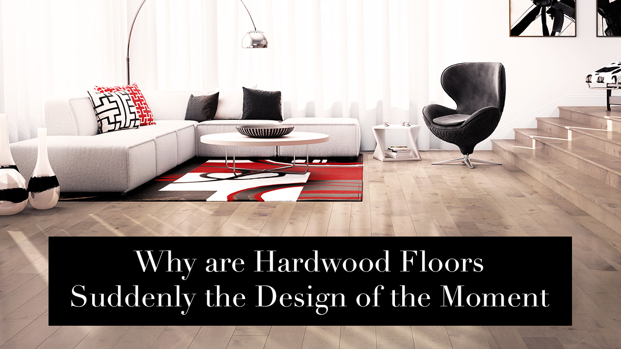 Why are Hardwood Floors suddenly the design of the moment